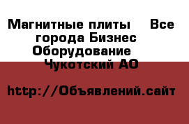 Магнитные плиты. - Все города Бизнес » Оборудование   . Чукотский АО